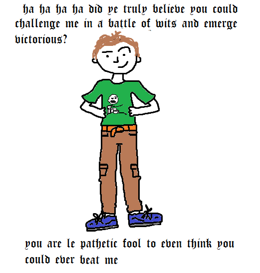 a drawing of a person wearing brown cargo pants and a green shirt with the 'guy eating cereal and pointing' meme on it. they are raising one eyebrow and smirking. above and below them is text reading 'ha ha ha ha did ye truly believe you could challenge me in a battle of wits and emerge victorious? you are le pathetic fool to even think you could ever beat me'