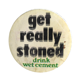 an image of a pin that reads get really stoned, drink wet cement